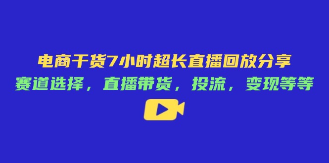电子商务干货知识7钟头较长直播录像共享：跑道挑选，直播卖货，投流，转现等-沐颜网创资源