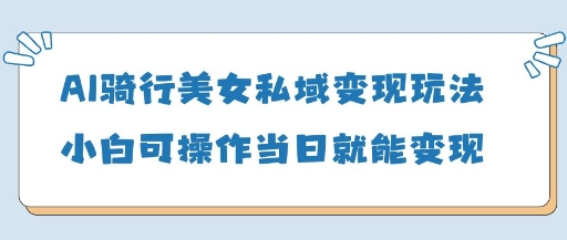 AI骑车漂亮美女私域变现游戏玩法小白可实际操作当日转现5张-沐颜网创资源