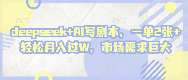 deepseek AI写脚本，一单2张  轻轻松松月入了W，市场的需求极大-沐颜网创资源
