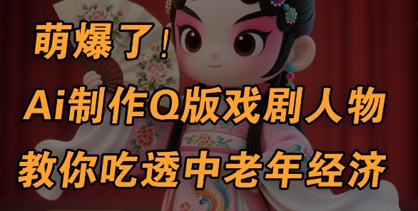 用Ai制做Q版戏曲人物，教你如何弄懂中老年人经济发展，5min一个制成品，多种渠道转现-沐颜网创资源