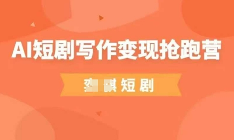 AI短剧剧本写作变现弯道超车营，成本低，0基本，平常人做副业的绝佳机会-沐颜网创资源