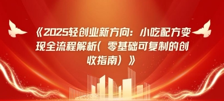 2025轻创业新趋势：小吃技术转现全过程分析(零基础可复制的增收手册)-沐颜网创资源