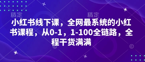 小红书的面授课，各大网站最系统软件的小红书课程内容，从0-1，1-100全链路营销，全过程满满的干货-沐颜网创资源