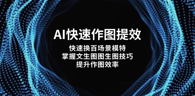 AI快速作图提效，快速换百场景模特，掌握文生图图生图技巧，提升作图效率-沐颜网创资源
