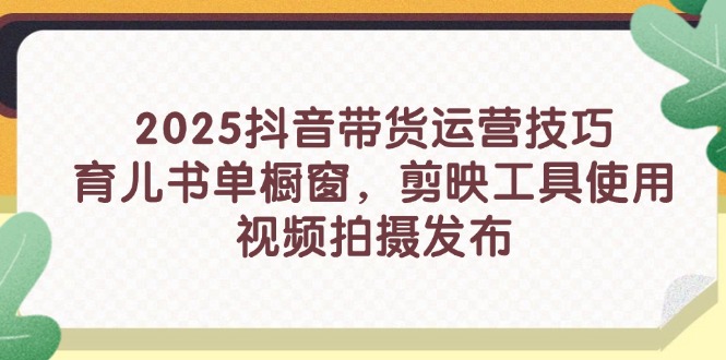 2025抖音直播带货运营方法，育儿书籍单橱窗展示，剪辑软件工具的使用，视频拍摄制作公布-沐颜网创资源