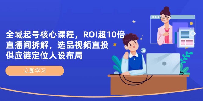 示范区养号主干课程，ROI超10倍直播房间拆卸，选款直投，供应链管理精准定位人物关系合理布局-沐颜网创资源