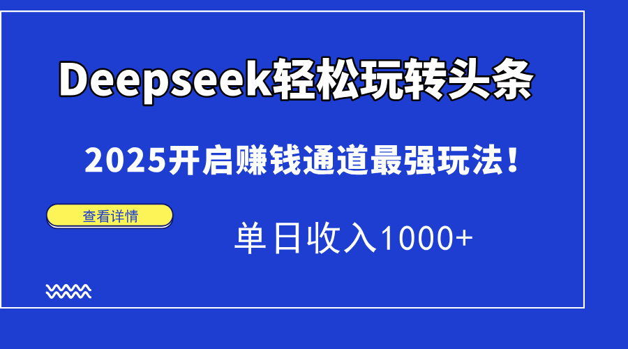 Deepseek快速上手今日头条，2025打开挣钱安全通道最牛游戏玩法！单日收益1000-沐颜网创资源