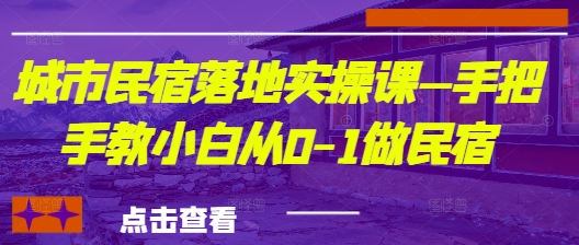城市民宿落地式实操课—手把手的教新手从0-1做民宿客栈-沐颜网创资源