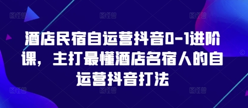 酒店民宿自运营抖音0-1升阶课，主推最了解酒店餐厅民宿人自运营抖音玩法-沐颜网创资源