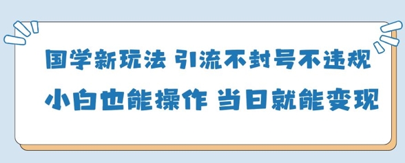 国学经典新模式，引流方法防封号不违规新手也可以操控，当日就可转现-沐颜网创资源