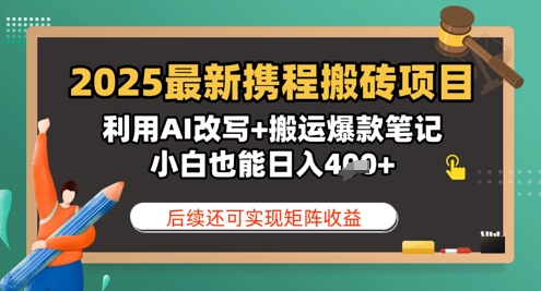 2025全新携程网搬砖项目，运用AI改变 运送爆品手记，新手也可以日入4张，后面还可实现引流矩阵盈利-沐颜网创资源