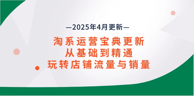 淘系运营宝典2025年4月更新，从基础到精通，玩转店铺流量与销量-沐颜网创资源