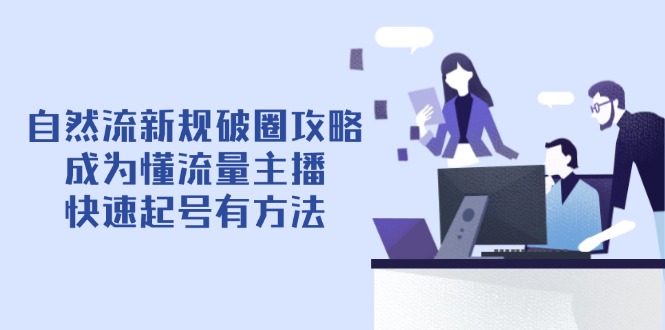 自然流最新政策出圈攻略大全【4月6升级】：变成懂总流量网络主播，迅速养号有技巧-沐颜网创资源