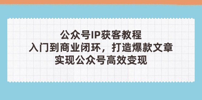 微信公众号IP拓客实例教程(第3期)，从入门到商业闭环，推出爆款文章内容，完成群众…-沐颜网创资源