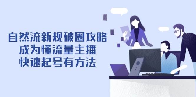 自然流最新政策出圈攻略大全【4月6升级】：变成懂总流量网络主播，迅速养号有技巧-沐颜网创资源