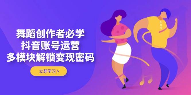 跳舞原创者必会，抖音号运营，多模块开启转现登陆密码-沐颜网创资源