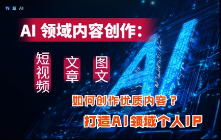 AI行业内容生产：高效率写作小视频、文章内容、图文并茂三大板块具体内容，打造出AI行业本人IP-沐颜网创资源