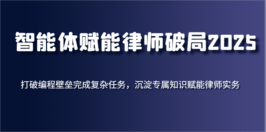 智能体创变侓师突破2025，摆脱程序编写堡垒进行繁杂每日任务，沉积专享知识赋能律师实务-沐颜网创资源