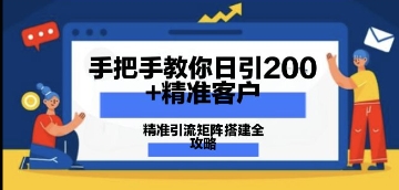 教你如何日引200 潜在客户，精准引流方法引流矩阵构建攻略大全：从使用价值分析到实战演练方式-沐颜网创资源