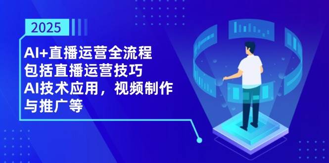 2025AI 抖音运营全过程，包含直播间运营方法，AI关键技术，视频后期制作和推广等-沐颜网创资源