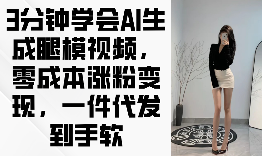 3min懂得AI形成腿模视频，零成本增粉转现，一件代发到手软-沐颜网创资源