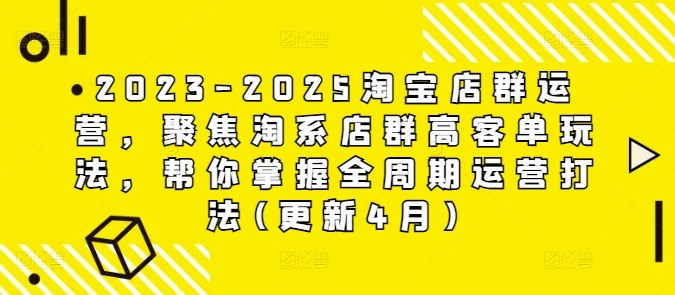 2023-2025淘宝店群经营，对焦淘宝店淘高客单游戏玩法，替你把握全链条经营玩法(升级4月)-沐颜网创资源