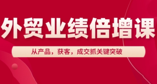 出口外贸业绩倍增课，从技术，拓客，交易量抓关键突破-沐颜网创资源