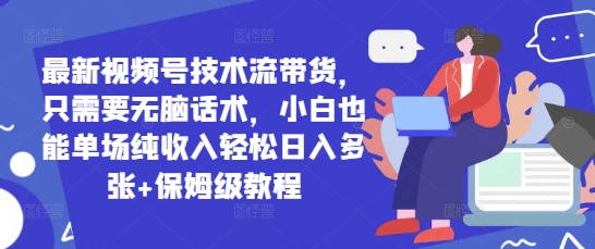 新视频号技术控卖货，只需没脑子销售话术，新手也可以场均净收入轻轻松松日入好几张 家庭保姆级实例教程-沐颜网创资源