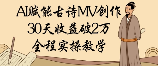 AI创变古诗词MV写作：30天盈利破1W，全过程实际操作课堂教学-沐颜网创资源