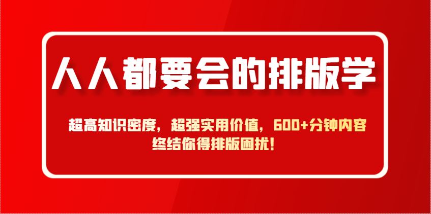人人都要大会排版设计学，极高专业知识相对密度，极强实际意义，600 min具体内容结束你要排版设计困惑！-沐颜网创资源
