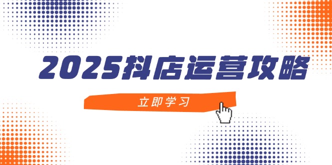 2025抖音小店经营攻略大全，把握抖音小店方法，打造出月销上百万，初学者入门到精通-沐颜网创资源