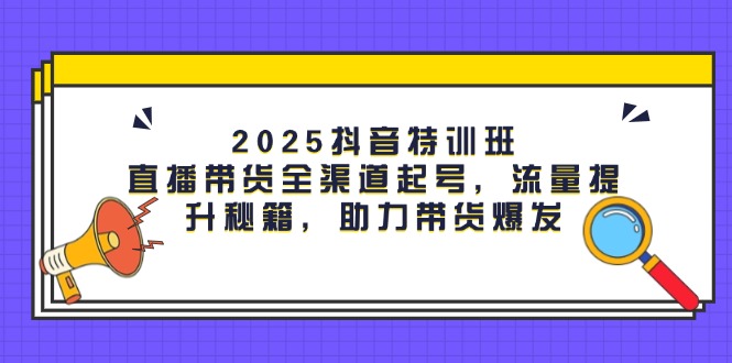 2025抖音视频训练营：直播卖货新零售养号，流量提升秘笈，助力带货暴发-沐颜网创资源