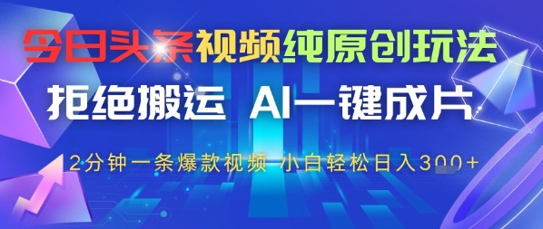 今日头条视频纯原创设计游戏玩法，回绝运送，AI一键整片， 2min一条爆款短视频，新手都可以轻松日入3张-沐颜网创资源