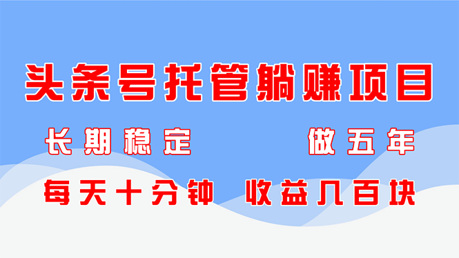 今日头条号代管躺着赚钱新项目，持续稳定，能做五年，每天十分钟，盈利几百元-沐颜网创资源