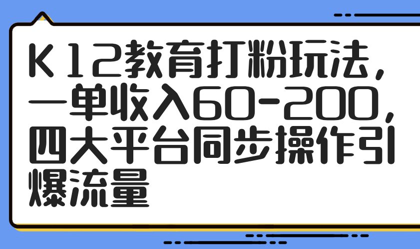 K12文化教育磨粉游戏玩法，一单收益60-200，四大平台同步控制引爆流量-沐颜网创资源