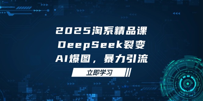 2025 淘宝精品课程，DeepSeek 裂变式，AI 爆图，暴力行为引流方法-沐颜网创资源