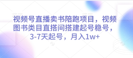 微信视频号直播卖书陪跑新项目，微信视频号书籍品类直搭间构建起号稳号，3-7天养号，月入1w-沐颜网创资源