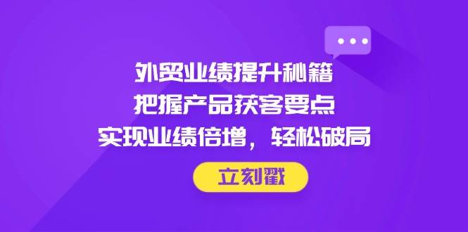 出口外贸业绩增长秘笈，掌握商品拓客关键点，完成业绩倍增，轻轻松松突破-沐颜网创资源