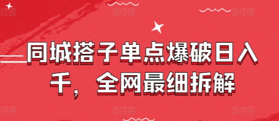 同城搭子单点爆破日入千，全网最细拆解-沐颜网创资源