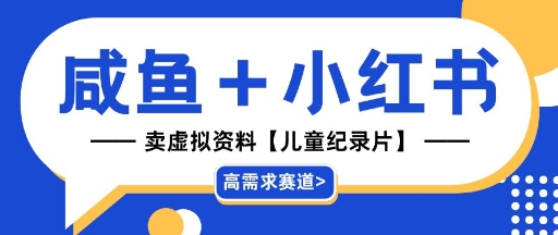 【高需求赛道】小红书+咸鱼做儿童纪录片赛道，一天轻松几十单，详细项目拆解-沐颜网创资源