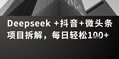 Deepseek +抖音 微头条项目拆解，每日轻松1张+-沐颜网创资源