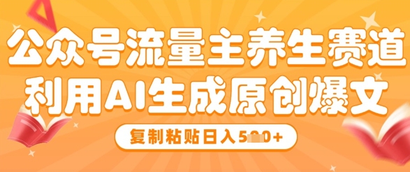 公众号流量主养生赛道，利用AI生成原创爆文，复制粘贴日入5张-沐颜网创资源