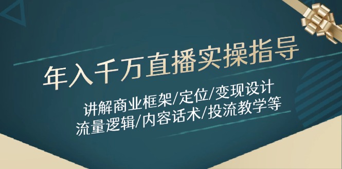 年入千万直播实操指导：讲解商业框架/定位/变现设计/流量逻辑/内容话术/等-沐颜网创资源