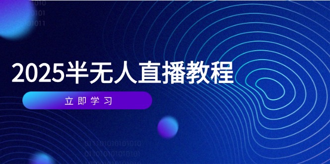 半无人直播课(2025/4月) 基础到实操全覆盖，选品/剪辑/直播搭建与话术训练-沐颜网创资源