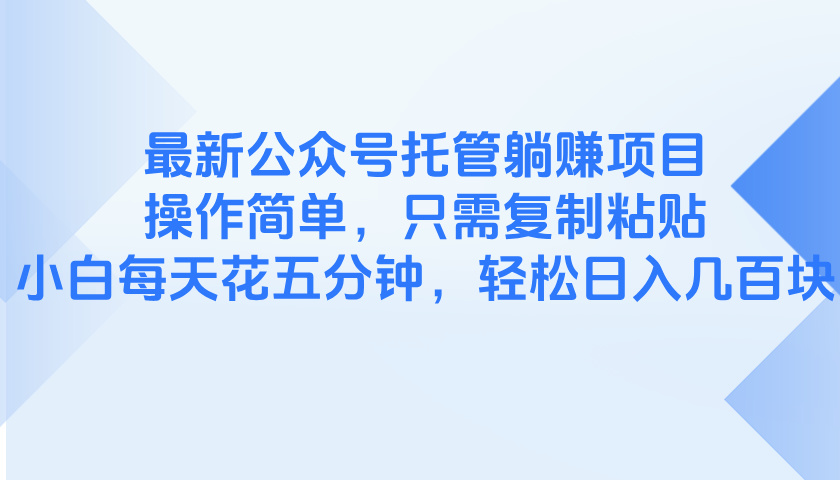 最新公众号托管躺赚项目，操作简单，只需复制粘贴，小白每天花五分钟，…-沐颜网创资源