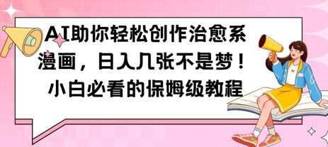 AI助你轻松创作治愈系漫画，日入几张，小白必看的保姆级教程-沐颜网创资源