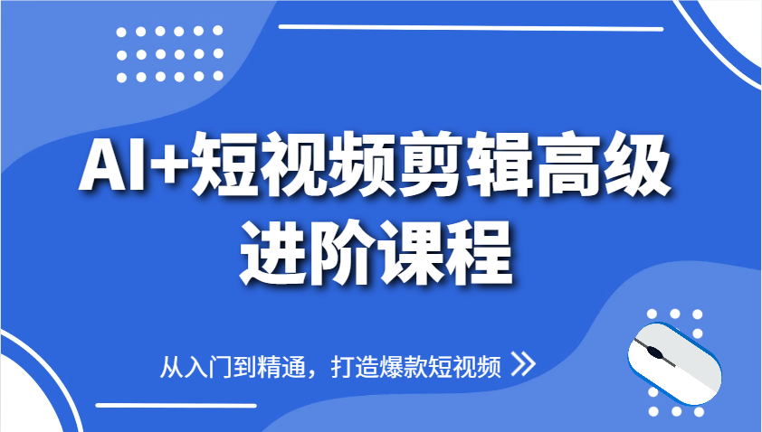 AI+短视频剪辑高级进阶课程，从入门到精通，打造爆款短视频-沐颜网创资源