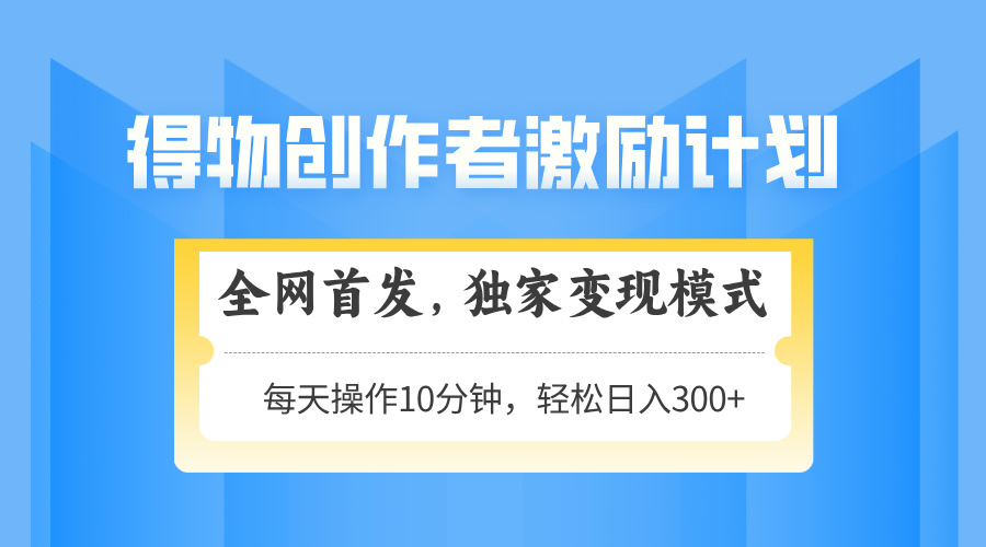 得物APP创作者激励，变现方式，快速上手，日入300 可引流矩阵，可变大-沐颜网创资源