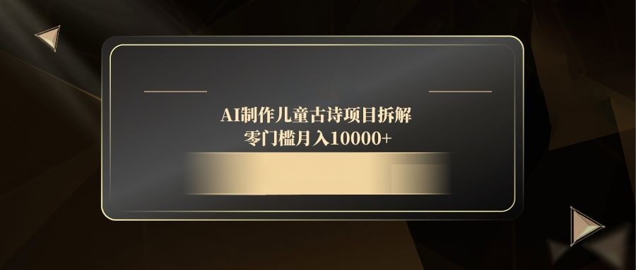 AI制做儿童古诗新项目拆卸，零门槛月收入10000-沐颜网创资源