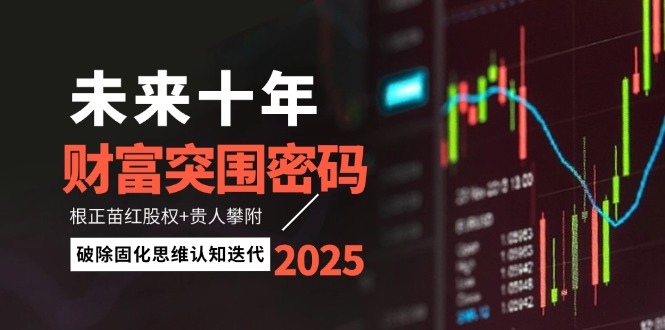 未来十年财运突出重围登陆密码：根正苗红股份 贵人相助攀援，消除固化思维认知迭代-沐颜网创资源